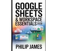 Google Sheets & Workspace Essentials 2026: A Comprehensive Guide to Sheets, Docs, Drive, Sharing, Automation, Collaboration, and Cloud Productivity
