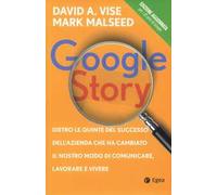 Google story. Dietro le quinte del successo dell'azienda che ha cambiato il nostro modo di comunicare, lavorare e vivere