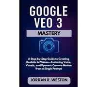 Google VEO 3 Mastery: A Step-by-Step Guide to Creating Realistic AI Videos-Featuring Voice, Visuals, and Dynamic Camera Motion from a Single Prompt