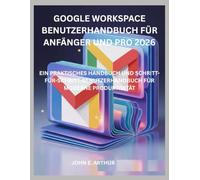GOOGLE WORKSPACE BENUTZERHANDBUCH FÜR ANFÄNGER UND PRO 2026: EIN PRAKTISCHES HANDBUCH UND SCHRITT-FÜR-SCHRITT-BENUTZERHANDBUCH FÜR MODERNE PRODUKTIVITÄT