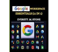 GOOGLE WORKSPACE ESSENTIALS: (11 IN 1)Ein Benutzerhandbuch für Anfänger, Teams, Unternehmen und Bildungseinrichtungen, einschließlich G-Mail, Drive, G-Docs, G-Sheets, G-Slides und anderen