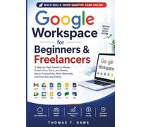 Google Workspace For Beginner & freelancers: A Step-by-Step System to Master Gmail, Drive, Docs, and Sheets to Boost Productivity, Work Remotely, and Start Earning Online