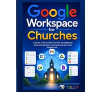 Google Workspace for Churches: A Simple Guide to Help Churches Organized, Communicate Better, and Use Free or Low-Cost Google Tools