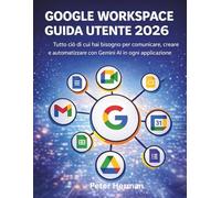 Google Workspace Guida Utente 2026: Tutto ciò di cui hai bisogno per comunicare, creare e automatizzare con Gemini AI in ogni applicazione
