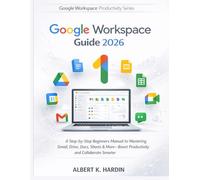 GOOGLE WORKSPACE Guide 2026: A Step-by-Step Beginners Manual to Mastering Gmail, Drive, Docs, Sheets & More-Boost Productivity and Collaborate Smarter