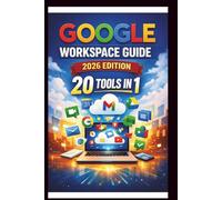 Google Workspace Guide (2026 Edition): Step-by-step approach to setting up and optimizing your workspace for team success, streamlining collaboration, Enhancing security and boosting productivity.