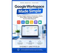 Google Workspace Made Simple: The Plain-English Guide to Gmail, Docs, Sheets, Drive, Slides, Calendar, and Meet: No Tech Skills Required