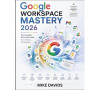 Google Workspace Mastery 2026: The Complete All-in-One Guide From Gmail to AI Integration: 3