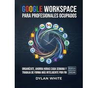 Google Workspace para Profesionales Ocupados: Organízate, ahorra horas cada semana y trabaja de forma más inteligente por fin