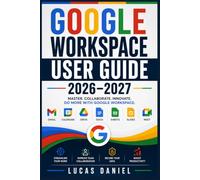 GOOGLE WORKSPACE USER GUIDE 2026-2027: Master Gmail, Drive, Meet, Docs, Sheets and Slides to Boost Team Productivity and Collaboration