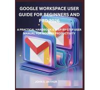 GOOGLE WORKSPACE USER GUIDE FOR BEGINNERS AND PRO 2026: A PRACTICAL HANDBOOK & STEP-BY-STEP USER MANUAL FOR MODERN PRODUCTIVITY