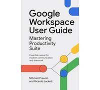Google Workspace User Guide: Mastering Productivity Suite: Essential Manual for Modern Communication and Teamwork