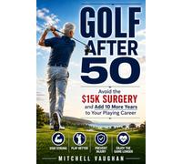 GOOLF AFTER 50: Avoid the $15K Surgery and Add 10 More Years to Your Playing Career