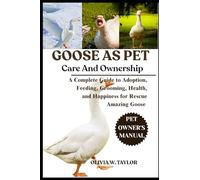 GOOSE AS PET: A Complete Guide to Adoption, Feeding, Grooming, Health, and Happiness for Rescue Amazing Goose