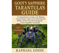GOOTY SAPPHIRE TARANTULA'S GUIDE: A Comprehensive Guide to the Biology, Conservation, Captive Care, Breeding, and Welfare of the Critically Endangered Gooty Sapphire Tarantula