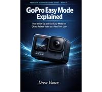 GoPro Easy Mode Explained: How to Set Up and Use Easy Mode for Clean, Reliable Video as a First-Time User (Absolute Beginner GoPro Series BOOK 1)