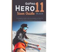 GoPro HERO 11 Black User Guide: A Complete Guide with Screenshots on How To Use GoPro Hero11 Features and Function
