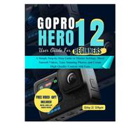 GOPRO HERO 12 USER GUIDE FOR BEGINNERS: A Simple Step-by-Step Guide to Master Settings, Shoot Smooth Videos, Take Stunning Photos, and Create High-Quality Content with Ease