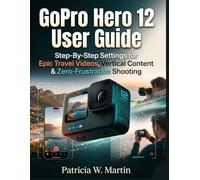 GoPro Hero 12 User Guide: Step-By-Step Settings for Epic Travel Videos, Vertical Content & Zero-Frustration Shooting
