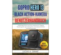 GoPro Hero 13 Black Action-Kamera Benutzerhandbuch: Vollständige Schritt-für-Schritt-Anleitung für Vlogging, Reisefotografie, Sportvideografie, Unterwasseraufnahmen und Kreativtechniken