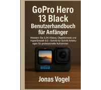 GoPro Hero 13 Black Benutzerhandbuc h für Anfänger: Meistern Sie 5,3K-Videos, Objektivmods und HyperSmooth 6.0 - Schritt-für-Schritt-Anleitungen für professionelle Aufnahmen