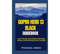 GOPRO HERO 13 BLACK MANUAL: Your Step-by-Step Guide to Shooting, Editing, and Mastering Action Footage