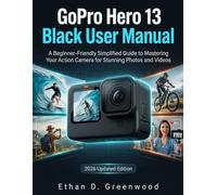 GoPro Hero 13 Black User Manual: A Beginner-Friendly Simplified Guide to Mastering Your Action Camera for Stunning Photos and Videos
