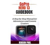 GoPro HERO 13 Guidebook: A Step-by-Step Manual for Adventurers and Content Creators