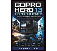GOPRO HERO 13 USER GUIDE FOR BEGINNERS: A Step-by-Step Manual to Set Up, Master Camera Settings, Capture Stunning Photos, and Shoot with Confidence.