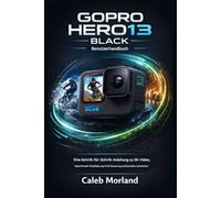 GOPRO HERO13 BLACK BENUTZERHANDBUCH: Eine Schritt-für-Schritt-Anleitung zu 5K-Video, HyperSmooth-Stabilisierung, Profi-Steuerung und kinoreifen Aufnahmen