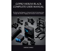 GOPRO HERO13 BLACK COMPLETE USER MANUAL: The Step-by-Step Beginner to Advanced Guide for Stunning Action Footage, Slow Motion, Vlogging, and Cinematic Content Creation