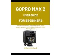 GOPRO MAX 2 USER GUIDE FOR BEGINNERS: Shoot confidently in any situation using simple presets, techniques, and real-world filming habits