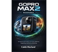 GOPRO MAX2 BENUTZERHANDBUCH: Eine Schritt-für-Schritt-Anleitung zu 360°-Videos, Stabilisierung, Bildausschnitt, Kreativmodi und Bearbeitung