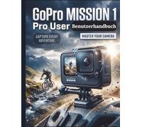 GoPro MISSION 1 Pro Benutzerhandbuch: Der ultimative Leitfaden für optimale Konfiguration, filmisches Filmemachen und fortgeschrittene Postproduktion - umfassende Inhalte für jede Ausgabe