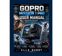 GOPRO MISSION 1 PRO USER MANUAL: Advanced Setup, Image Control, and Action Cinematography for Beginners and Seniors