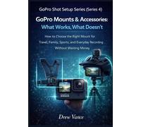 GoPro Mounts & Accessories: What Works, What Doesn’t: How to Choose the Right Mount for Travel, Family, Sports, and Everyday Recording Without Wasting Money (GoPro Shot Setup Series Book 2)