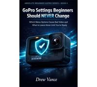 GoPro Settings Beginners Should NEVER Change: Which Menu Options Cause Bad Video and What to Leave Alone Until You’re Ready (Absolute Beginner GoPro Series BOOK 4)