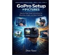 GoPro Setup in Pictures: Step-by-Step Visual Instructions for Mounting, Angles, and Basic Settings (Visual GoPro Playbook Series - Visual + Doing BOOK 4)