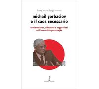 Gorbaciov e il caos necessario. Testimonianze, riflessioni e suggestioni sull’uomo della perestrojka