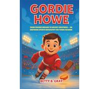 Gordie Howe: From Prairie Dreams to Hockey Greatness - An Inspiring Sports Biography for Young Readers