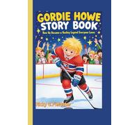 GORDIE HOWE STORY BOOK: How He Became a Hockey Legend Everyone Loves!