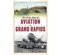 Gordon G. Beld The Early Days of Aviation in Grand Rapids (Tascabile)