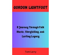 GORDON LIGHTFOOT: A Journey Through Folk Music, Storytelling, and Lasting Legacy