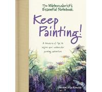 The Watercolorist's Essential Notebook - Keep Painting: A Treasury of Tips to