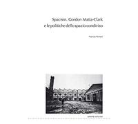 Spacism. Gordon Matta-Clark e le politiche dello spazio condiviso