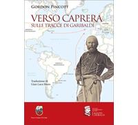 Gordon, Pincott. - Verso Caprera sulle tracce di Garibaldi.