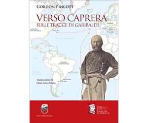 Gordon, Pincott. - Verso Caprera sulle tracce di Garibaldi.