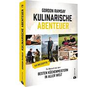 Gordon Ramsay: Kulinarische Abenteuer: Zu Besuch bei den besten Küchenmeistern in aller Welt. 45 Rezepte