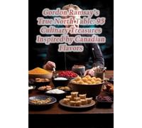 Gordon Ramsay's True North Table 95 Culinary Treasures - Libro in brossura...