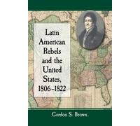 Gordon S. Brown Latin American Rebels and the United States, 1806-18 (Tascabile)